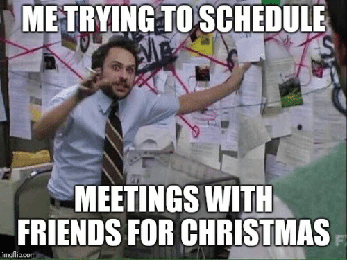 me-trying-to-schedule-meetings-with-friends-for-christmas-imgflip-com-38234098